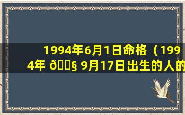 1994年6月1日命格（1994年 🐧 9月17日出生的人的命运）